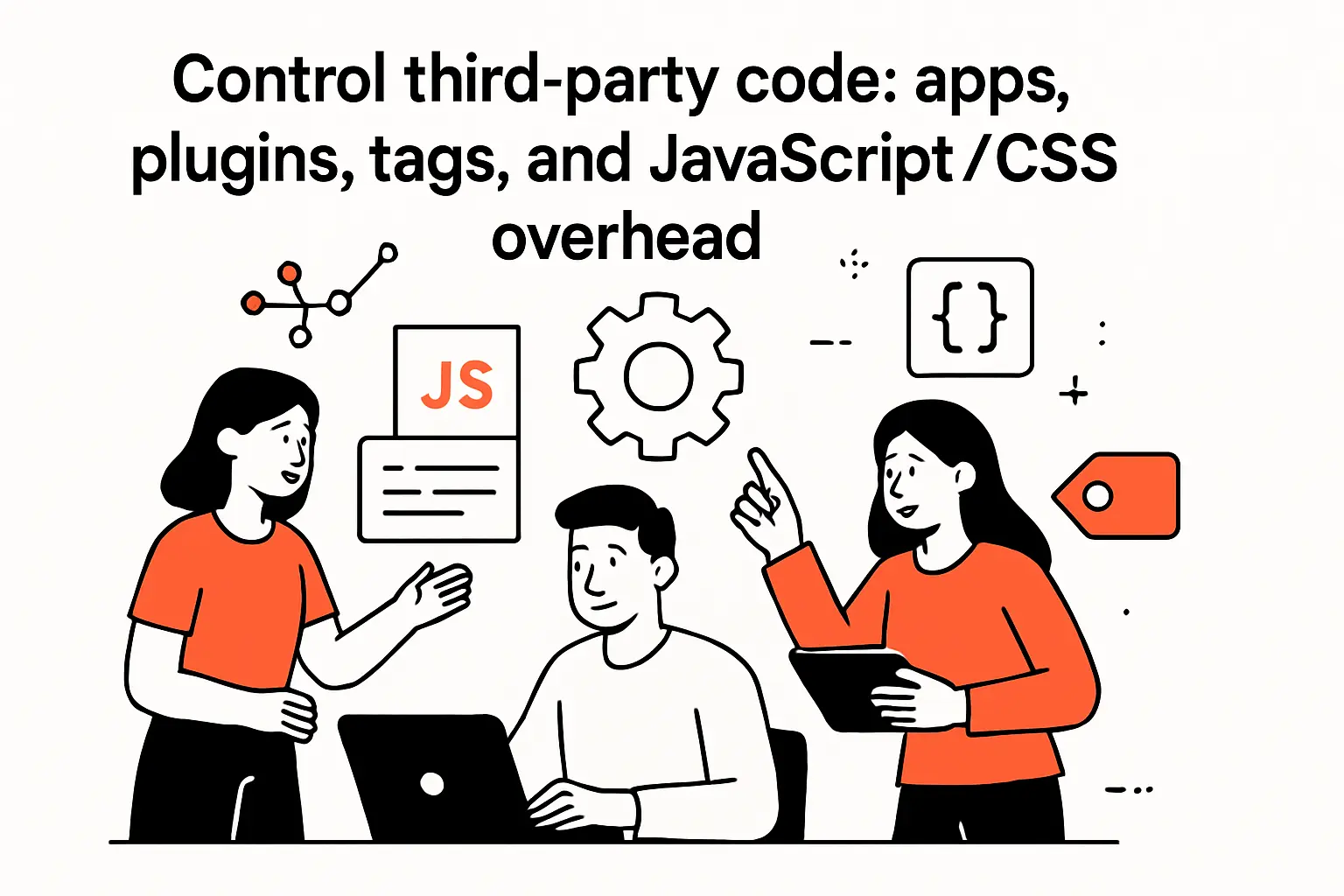 Control third-party code: apps, plugins, tags, and JavaScript/CSS overhead