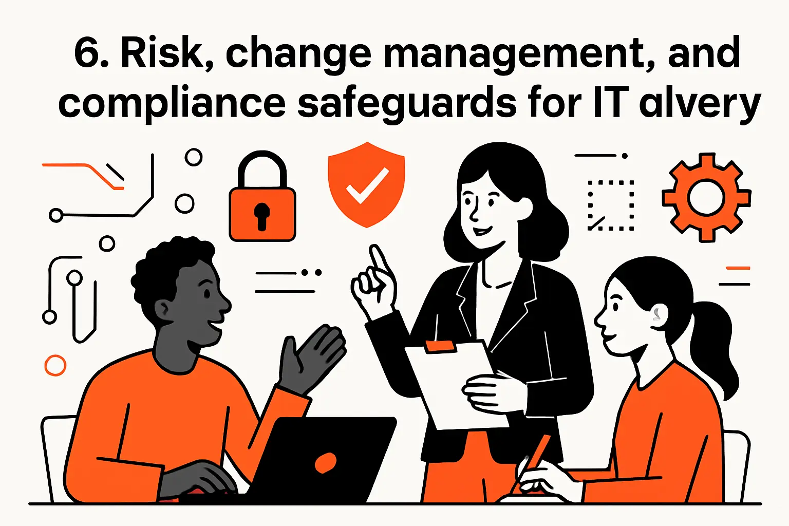 6. Risk, change management, and compliance safeguards for IT delivery