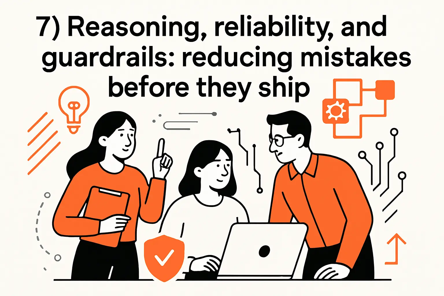7) Reasoning, reliability, and guardrails: reducing mistakes before they ship