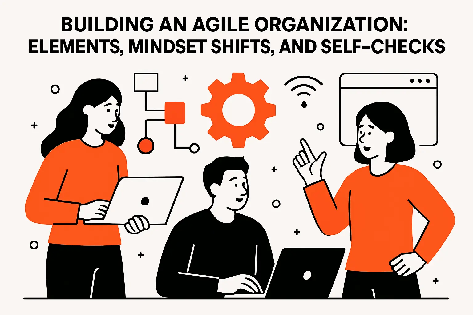 Building an agile organization: elements, mindset shifts, and self-checks